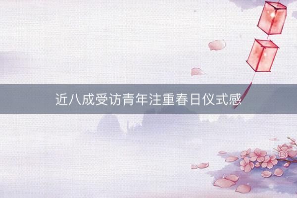 近八成受访青年注重春日仪式感