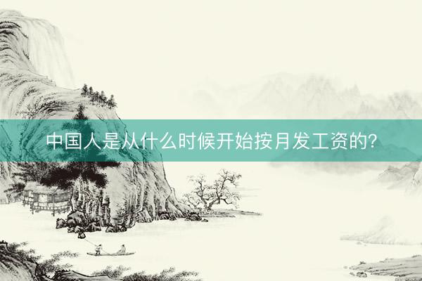 中国人是从什么时候开始按月发工资的？