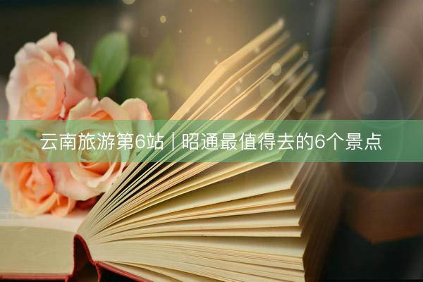 云南旅游第6站 | 昭通最值得去的6个景点️