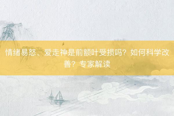 情绪易怒、爱走神是前额叶受损吗？如何科学改善？专家解读