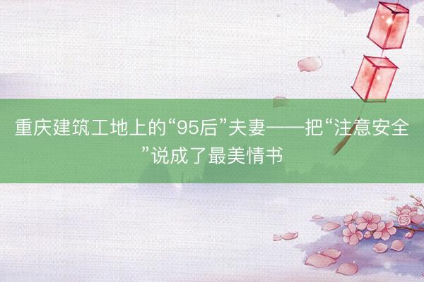 重庆建筑工地上的“95后”夫妻——把“注意安全”说成了最美情书