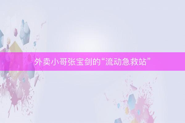 外卖小哥张宝剑的“流动急救站”