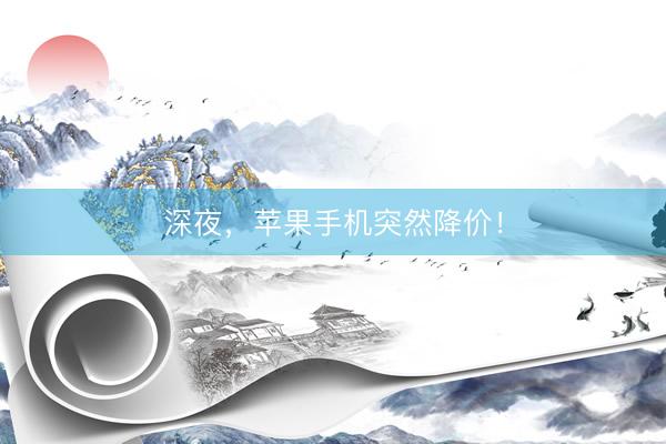 深夜，苹果手机突然降价！