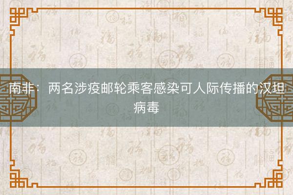 南非：两名涉疫邮轮乘客感染可人际传播的汉坦病毒