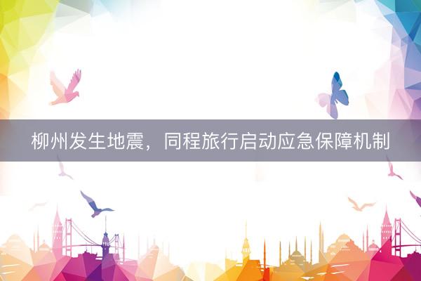 柳州发生地震，同程旅行启动应急保障机制