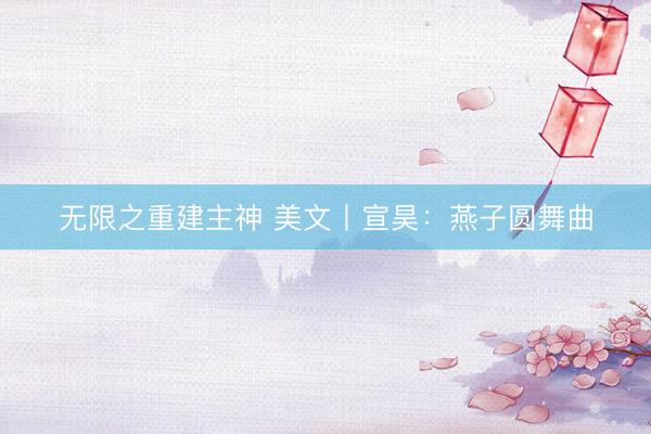 无限之重建主神 美文丨宣昊：燕子圆舞曲