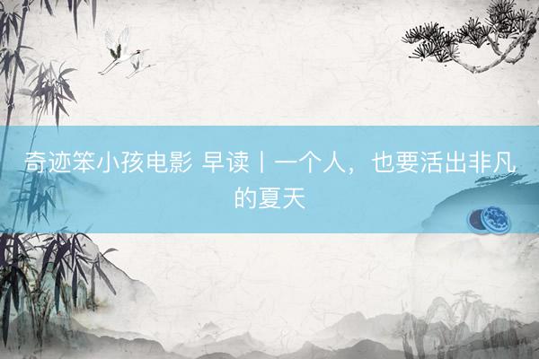 奇迹笨小孩电影 早读丨一个人，也要活出非凡的夏天