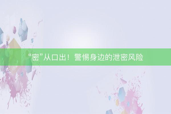 “密”从口出！警惕身边的泄密风险