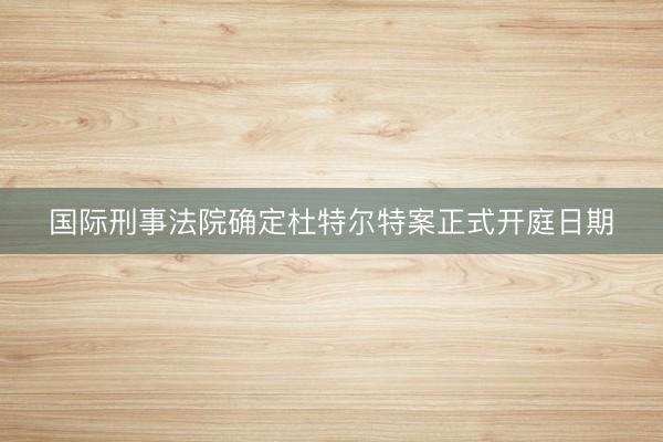 国际刑事法院确定杜特尔特案正式开庭日期