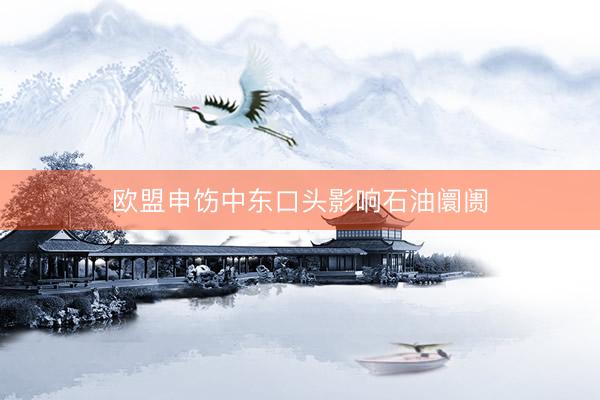 欧盟申饬中东口头影响石油阛阓