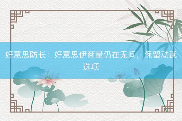 好意思防长：好意思伊商量仍在无间，保留动武选项