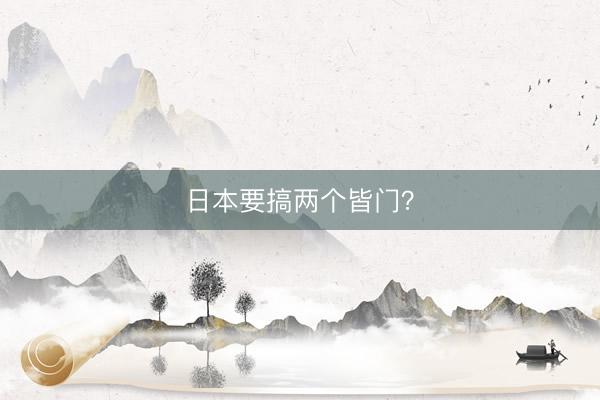 日本要搞两个皆门？