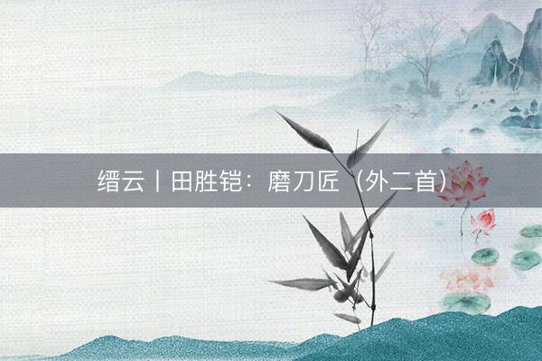 缙云丨田胜铠：磨刀匠（外二首）