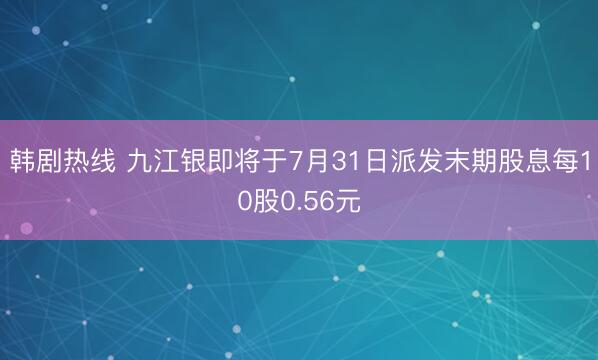 韩剧热线 九江银即将于7月31日派发末期股息每10股0.56元
