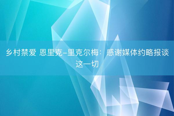 乡村禁爱 恩里克-里克尔梅：感谢媒体约略报谈这一切