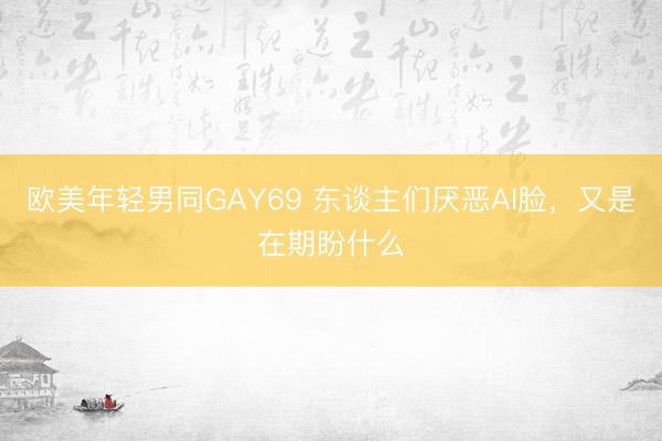 欧美年轻男同GAY69 东谈主们厌恶AI脸，又是在期盼什么
