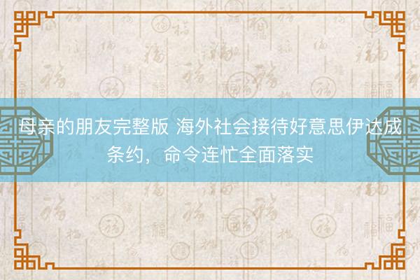母亲的朋友完整版 海外社会接待好意思伊达成条约，命令连忙全面落实