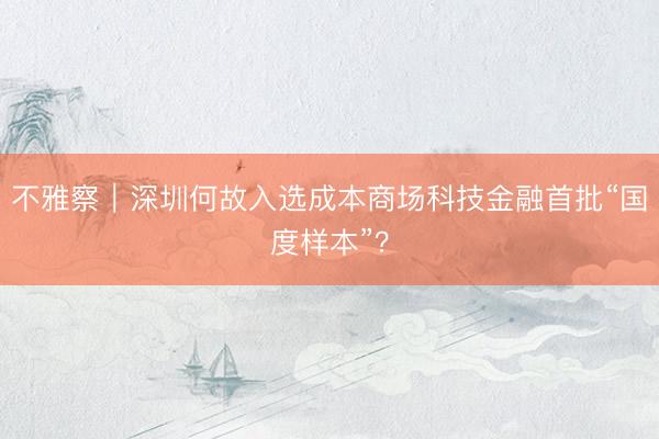 不雅察｜深圳何故入选成本商场科技金融首批“国度样本”？