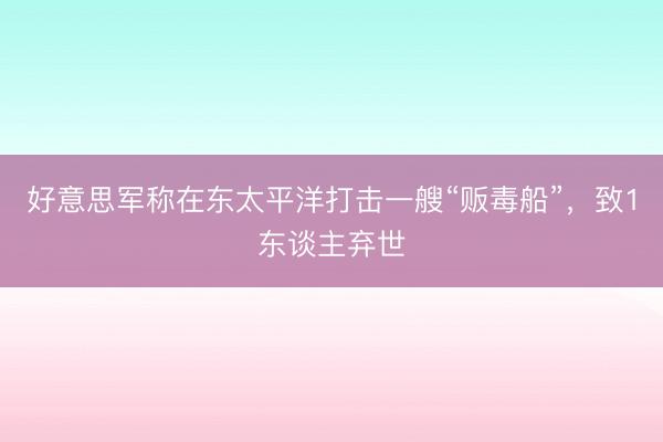 好意思军称在东太平洋打击一艘“贩毒船”，致1东谈主弃世