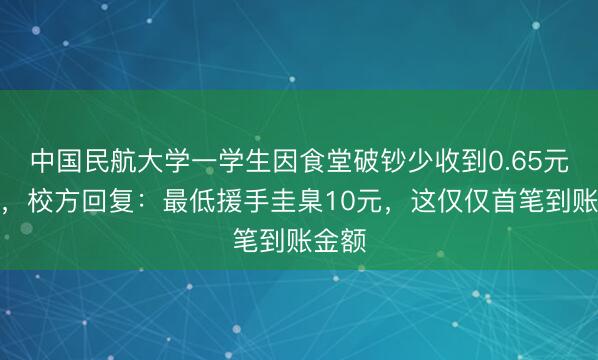 中国民航大学一学生因食堂破钞少收到0.65元援手，校方回复：最低援手圭臬10元，这仅仅首笔到账金额